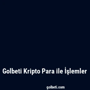 Golbeti Kripto Para ile İşlemler