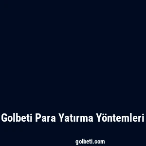 Golbeti Para Yatırma Yöntemleri