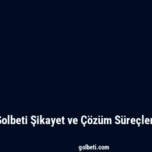Golbeti Şikayet ve Çözüm Süreçleri